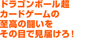 ドラゴンボール超カードゲームの至高の闘いをその目で見届けろ！