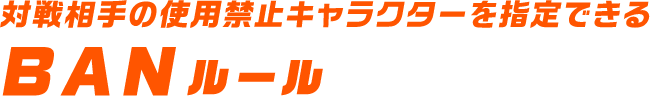 対戦相手の使用禁止キャラクターを指定できるBANルール