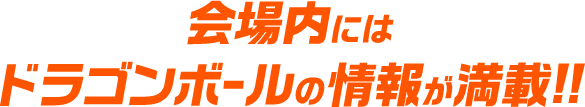 会場内にはドラゴンボールの情報が満載!!
