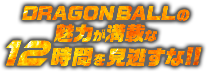 DRAGON BALLの魅力が満載な12時間を見逃すな!!