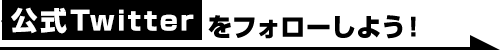 公式Twitterをフォローしよう！