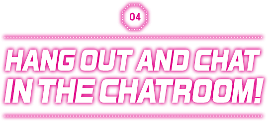 HANG OUT AND CHAT IN THE CHATROOM!