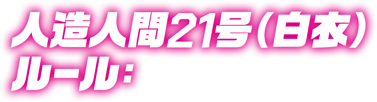 人造人間21号(白衣) ルール：