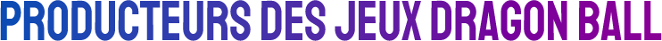 PRODUCTEURS DES JEUX DRAGON BALL
