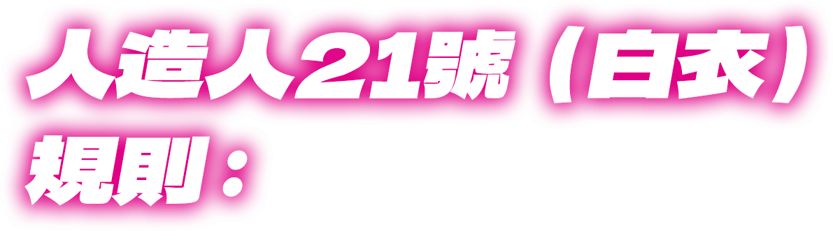 人造人21號（白衣）規則：