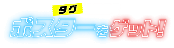タグを集めてポスターをゲット！